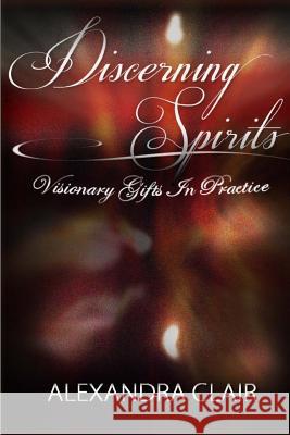 Discerning Spirits: Visionary Gifts in Practice Alexandra Clair 9780984705900 Now Centric Publications - książka