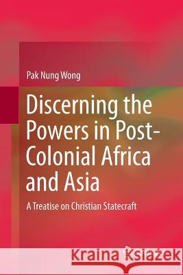 Discerning the Powers in Post-Colonial Africa and Asia: A Treatise on Christian Statecraft Wong, Pak Nung 9789811356988 Springer - książka