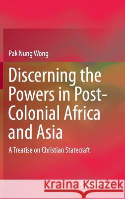 Discerning the Powers in Post-Colonial Africa and Asia: A Treatise on Christian Statecraft Wong, Pak Nung 9789812875105 Springer - książka