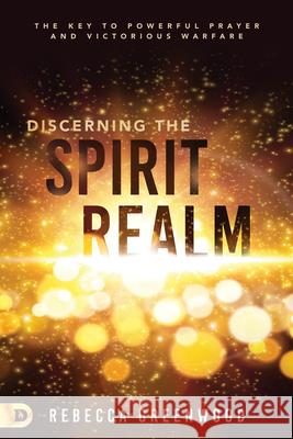 Discerning the Spirit Realm: The Key to Powerful Prayer and Victorious Warfare Rebecca Greenwood 9780768454871 Destiny Image Incorporated - książka