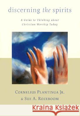 Discerning the Spirits: A Guide to Thinking about Christian Worship Today Plantinga, Cornelius 9780802839992 Wm. B. Eerdmans Publishing Company - książka