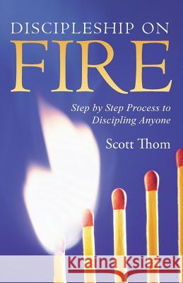 Discipleship on Fire: Step by Step Process to Discipling Anyone Scott Thom 9781490883984 WestBow Press - książka