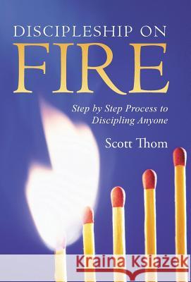 Discipleship on Fire: Step by Step Process to Discipling Anyone Scott Thom 9781490884004 WestBow Press - książka