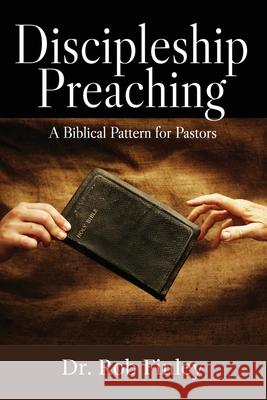 Discipleship Preaching: A Biblical Pattern for Pastors Rob Finley 9781941512449 Master Design Publishing - książka