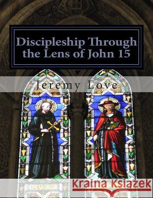 Discipleship Through the Lens of John 15 Jeremy Andrew Love 9781505425338 Createspace - książka