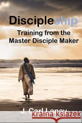 Discipleship: Training from the Master Disciple Maker J. Carl Laney 9781985790322 Createspace Independent Publishing Platform - książka