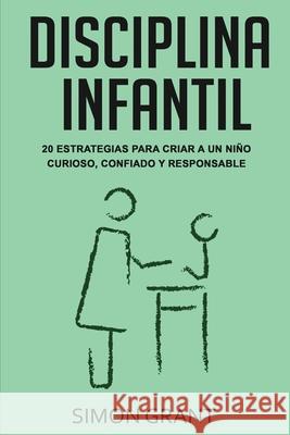 Disciplina infantil: 20 estrategias para criar a un niño curioso, confiado y responsable Grant, Simon 9781913597368 Joiningthedotstv Limited - książka