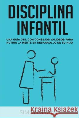 Disciplina Infantil: Una guía útil con consejos valiosos para nutrir la mente en desarrollo de su hijo Simon Grant 9781913597375 Joiningthedotstv Limited - książka