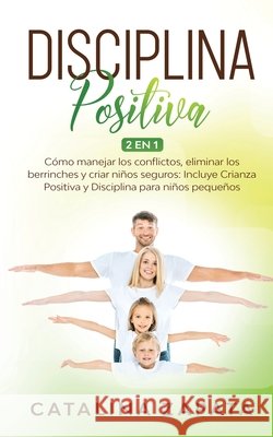Disciplina Positiva: 2 en 1: Cómo manejar los conflictos, eliminar los berrinches y criar niños seguros: Incluye Crianza Positiva y Discipl Zapata, Catalina 9783991040064 Happy Children - książka