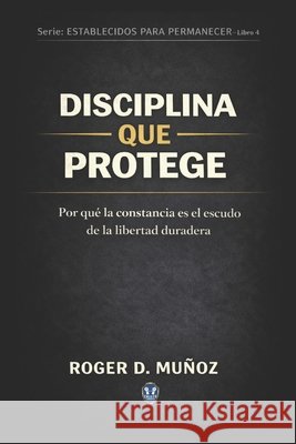Disciplina Que Protege: Por qué la constancia es el escudo de la libertad duradera Ojendiz, Norma Angelica, Munoz Caballero, Roger de Jesus 9798245471396 Independently Published - książka