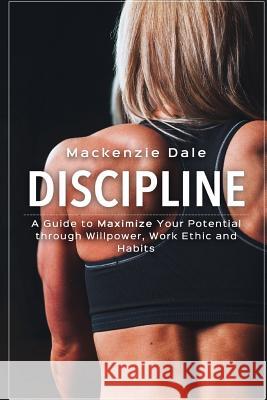Discipline: A Guide to Maximize Your Potential through Willpower, Work Ethic and Habits Dale, MacKenzie 9781533399144 Createspace Independent Publishing Platform - książka