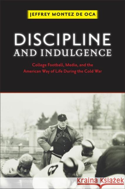 Discipline and Indulgence: College Football, Media, and the American Way of Life During the Cold War Montez De Oca, Jeffrey 9780813561264 Rutgers University Press - książka