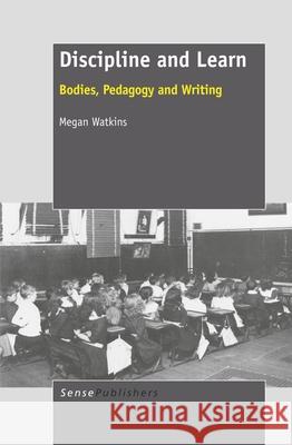Discipline and Learn : Bodies, Pedagogy and Writing Megan Watkins 9789460916977  - książka