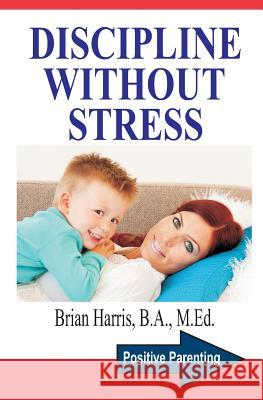 Discipline Without Stress: Proven Tips + Strategies To Improve Your Child's Behavior Harris, Brian 9781499648782 Createspace - książka