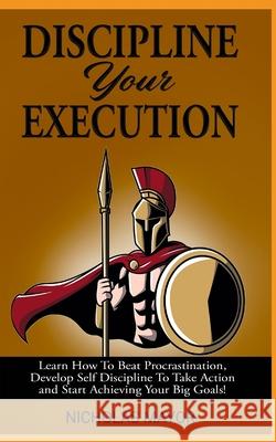 Discipline Your Execution: Learn How To Beat Procrastination, Develop Self Discipline To Take Action and Start Achieving Your Big Goals! Nicholas Mayor 9781088881101 Independently Published - książka