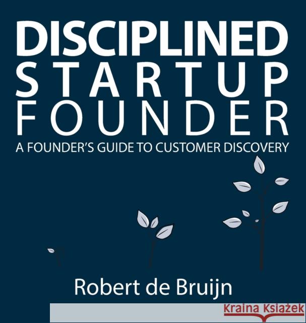 Disciplined Startup Founder: A Founder's Guide to Customer Discovery Robert d 9789082977806 Path Institute - książka