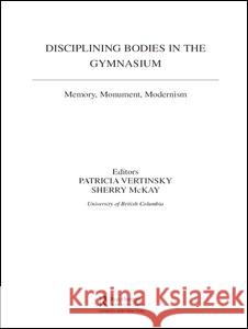 Disciplining Bodies in the Gymnasium: Memory, Monument, Modernity Patricia Vertinsky Sherry McKay 9780714655109 Frank Cass Publishers - książka