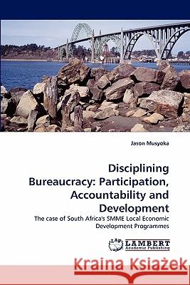 Disciplining Bureaucracy: Participation, Accountability and Development Musyoka, Jason 9783843365727 LAP Lambert Academic Publishing AG & Co KG - książka