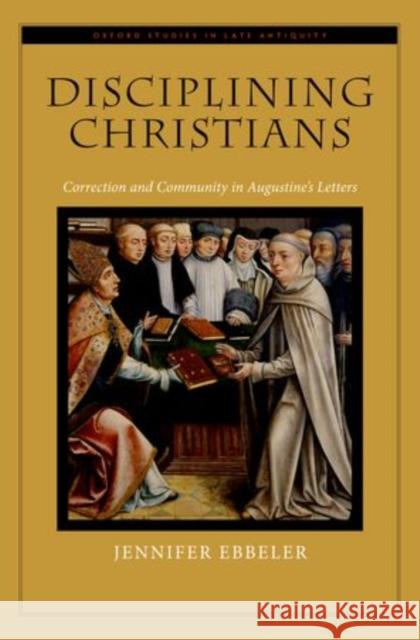 Disciplining Christians: Correction and Community in Augustine's Letters Ebbeler, Jennifer V. 9780195372564 Oxford University Press, USA - książka