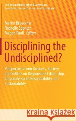 Disciplining the Undisciplined?: Perspectives from Business, Society and Politics on Responsible Citizenship, Corporate Social Responsibility and Sust Brueckner, Martin 9783319714486 Springer - książka