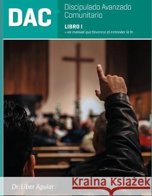 Discipulado Avanzado Comunitario: Libro I: DAC: Un manual que favorece el entender la fe Liber Aguiar 9781686647161 Independently Published - książka