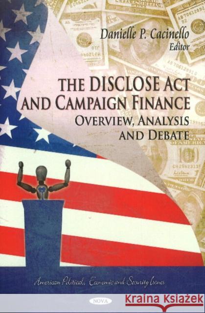 DISCLOSE Act & Campaign Finance: Overview, Analysis & Debate Danielle P Cacinello 9781613240168 Nova Science Publishers Inc - książka