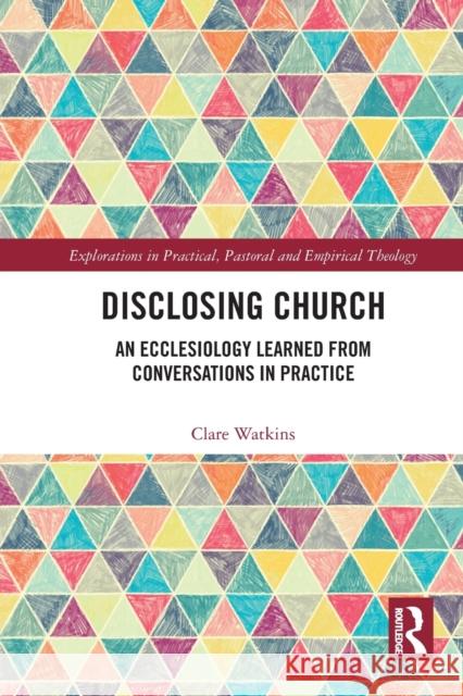 Disclosing Church: An Ecclesiology Learned from Conversations in Practice Clare Watkins 9781032237862 Routledge - książka