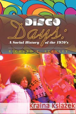 Disco Days: A Social History of the 1970's Richard T. Stanley 9781491767955 iUniverse - książka