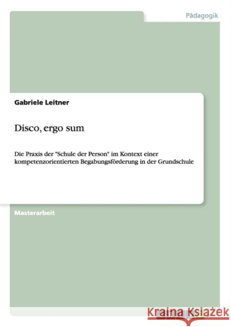 Disco, ergo sum: Die Praxis der Schule der Person im Kontext einer kompetenzorientierten Begabungsförderung in der Grundschule Leitner, Gabriele 9783656440246 Grin Verlag - książka