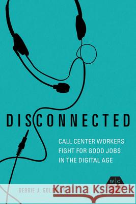 Disconnected: Call Center Workers Fight for Good Jobs in the Digital Age Debbie J. Goldman 9780252088155 University of Illinois Press - książka