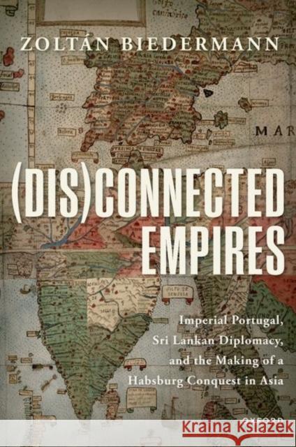 Disconnected Empires: Imperial Portugal, Sri Lankan Diplomacy, and the Making of a Habsburg Conquest in Asia Biedermann 9780192884183 Oxford University Press - książka