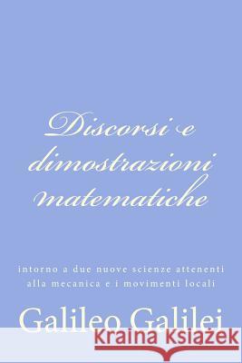 Discorsi e dimostrazioni matematiche: intorno a due nuove scienze attenenti alla mecanica e i movimenti locali Galilei, Galileo 9781477633908 Createspace - książka