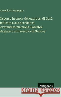 Discorso in onore del cuore ss. di Ges? dedicato a sua eccellenza reverendissima mons. Salvator Magnasco arcivescovo di Genova Domenico Cartasegna 9783563227619 Antigonos Verlag - książka