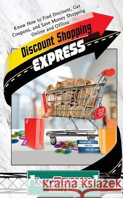 Discount Shopping Express: Know How to Find Discount, Get Coupons, and Save Money Shopping Online and Offline Shelly Ross Knowit Express 9781533041166 Createspace Independent Publishing Platform - książka