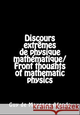 Discours extrêmes de physique mathématique/Front thoughts of mathematic physics Afanda, Guy De Maxence 9781494740849 Createspace - książka