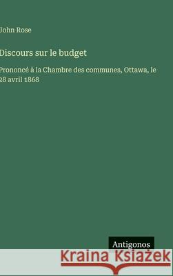 Discours sur le budget: Prononc? ? la Chambre des communes, Ottawa, le 28 avril 1868 John Rose 9783563070475 Antigonos Verlag - książka