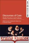 Discourses of Care: Media Practices and Cultures Karen Lury Amy Holdsworth Hannah Tweed 9781501342820 Bloomsbury Academic