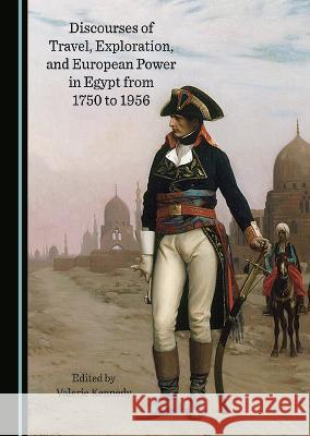 Discourses of Travel, Exploration, and European Power in Egypt from 1750 to 1956 Valerie Kennedy Valerie Kennedy  9781527590540 Cambridge Scholars Publishing - książka