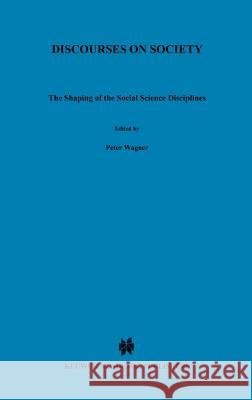 Discourses on Society: The Shaping of the Social Science Disciplines Wagner, Peter 9780792310013 Springer - książka