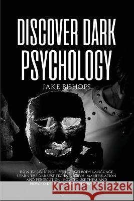 Discover Dark Psychology: How to Read People Through Body Language. Learn the Darkest Techniques of Manipulation and Persecution, How to Use The Jake Bishops 9781801919203 Jake Bishops - książka