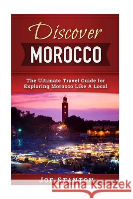 Discover Morocco: The Ultimate Travel Guide for Exploring Morocco Like A Local Joe Stanton 9781546557302 Createspace Independent Publishing Platform - książka