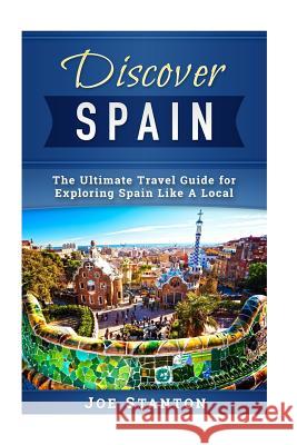 Discover Spain: The Ultimate Travel Guide for Exploring Spain Like A Local Joe Stanton 9781546557098 Createspace Independent Publishing Platform - książka