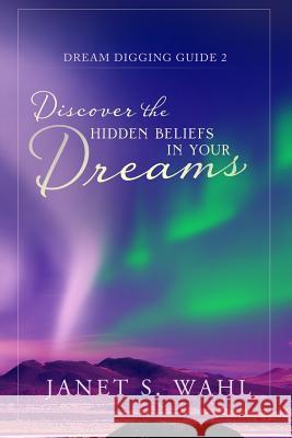 Discover the Hidden Beliefs in Your Dreams Janet S. Wahl Inc Holl The Scarlett Rugers Design Agency 9780996334624 Mindbalance LLC - książka