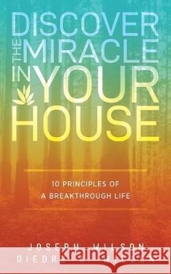 Discover the Miracle in Your House: 10 Principles of a Breakthrough Life Diedre A. Wilson Joseph Wilson 9781947671768 Dust Jacket Media Group - książka