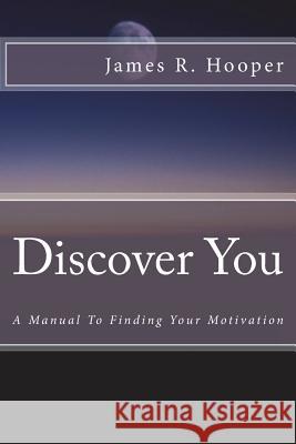 Discover You: A Manual to Finding Your Motivation James R. Hooper 9781722185466 Createspace Independent Publishing Platform - książka