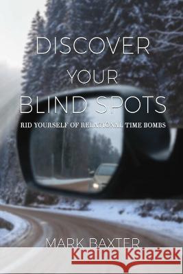 Discover Your Blind Spots: Rid Yourself of Relational Time Bombs Mark Baxter   9781088186121 IngramSpark - książka