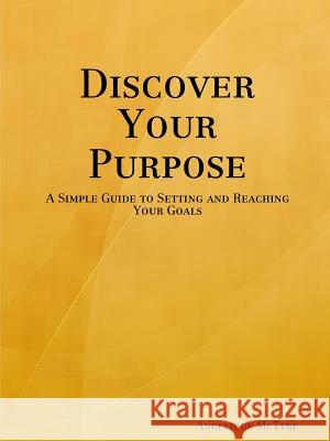 Discover Your Purpose: A Simple Guide to Setting and Reaching Your Goals Angelique McTyre 9780615183152 Angelique McTyre - książka