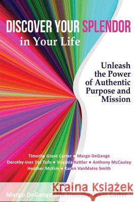 Discover Your Splendor in Your Life: Unleash the Power of Authentic Purpose and Mission Margo Degange Timothy Grant Carter Dorothy-Inez de 9781940278148 Splendor Publishing - książka