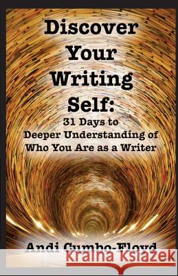 Discover Your Writing Self: 31 Days to Deeper Understanding of Who You Are as a Writer Andi Cumbo-Floyd 9781539009948 Createspace Independent Publishing Platform - książka