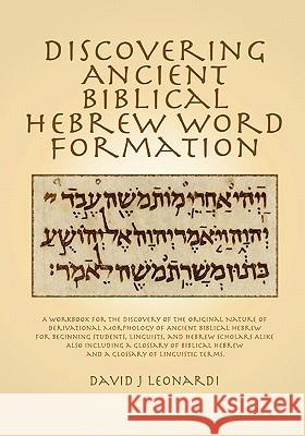 Discovering Ancient Biblical Hebrew Word Formation: A Workbook for the Discovery of the Original Nature of Derivational Morphology of Ancient Biblical David J. Leonardi 9781453734681 Createspace - książka